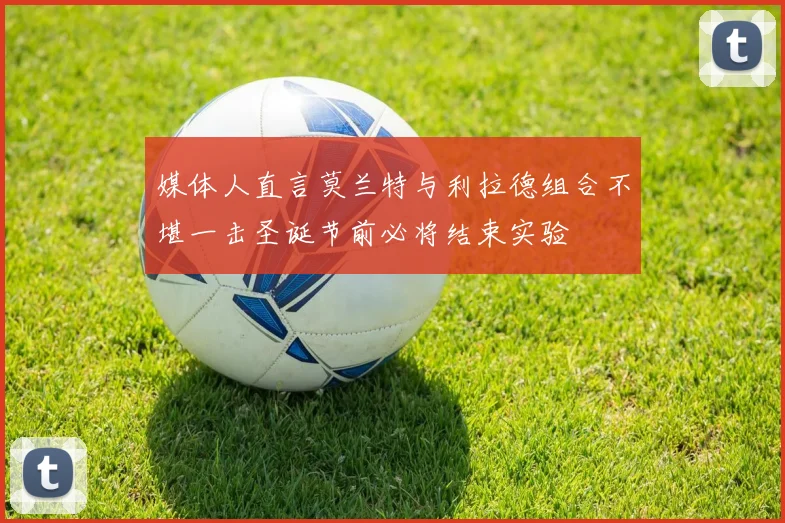 媒体人直言莫兰特与利拉德组合不堪一击圣诞节前必将结束实验