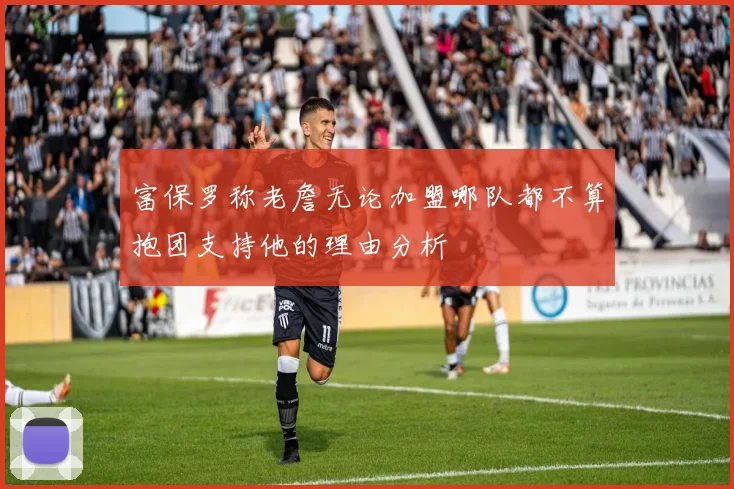 富保罗称老詹无论加盟哪队都不算抱团支持他的理由分析