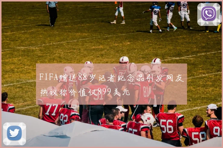 FIFA赠送88岁记者纪念品引发网友热议称价值仅899美元