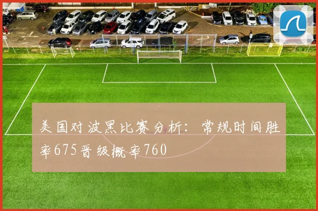 美国对波黑比赛分析：常规时间胜率675晋级概率760