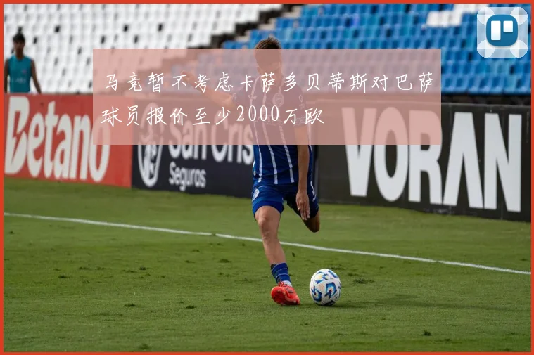 马竞暂不考虑卡萨多贝蒂斯对巴萨球员报价至少2000万欧
