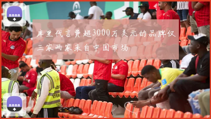 库里代言费超3000万美元的品牌仅三家两家来自中国市场