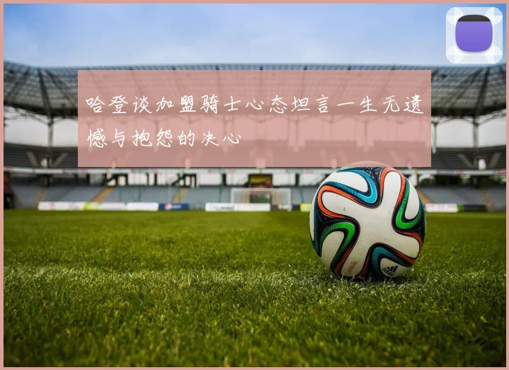 哈登谈加盟骑士心态坦言一生无遗憾与抱怨的决心