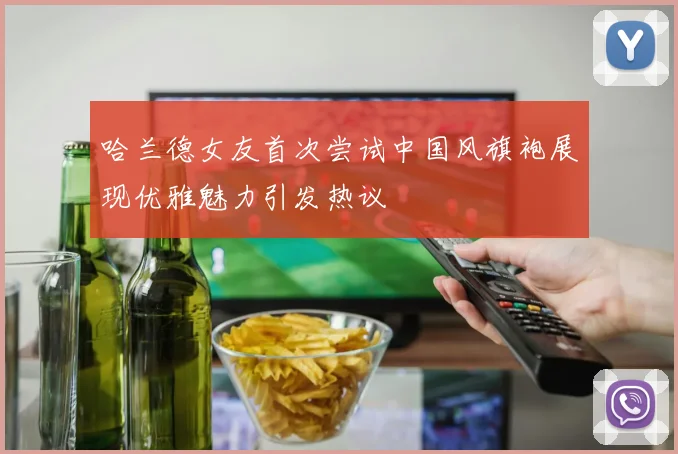 哈兰德女友首次尝试中国风旗袍展现优雅魅力引发热议