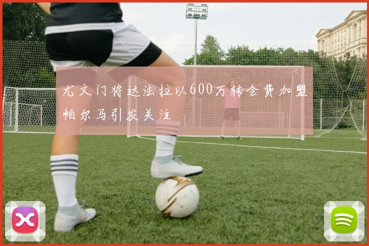 尤文门将达法拉以600万转会费加盟帕尔马引发关注